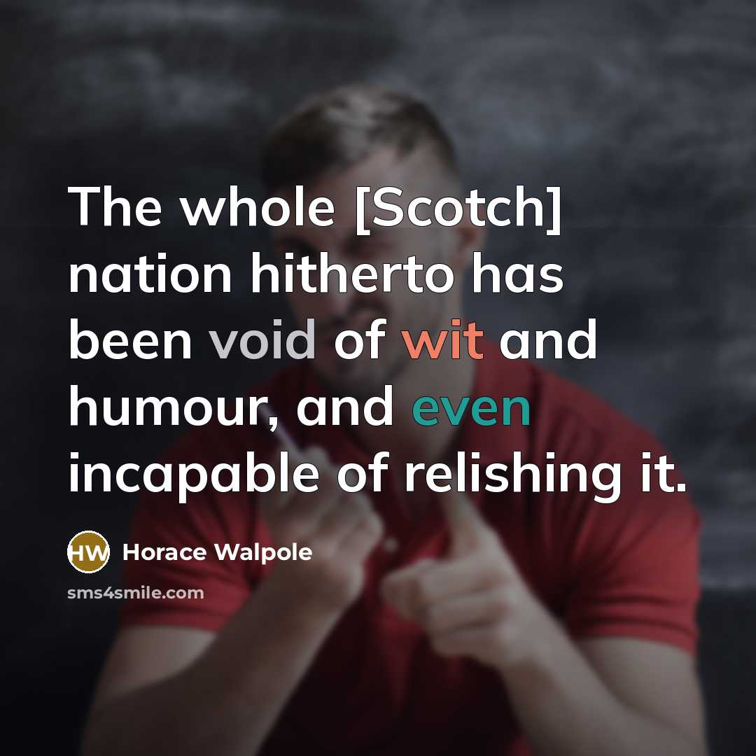 “The whole [Scotch] nation hitherto has been void of wit and humour, and even incapable of relishing it.” quote by Horace Walpole