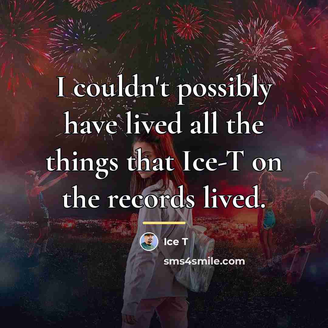 “I couldn't possibly have lived all the things that Ice-T…” quote by Ice T