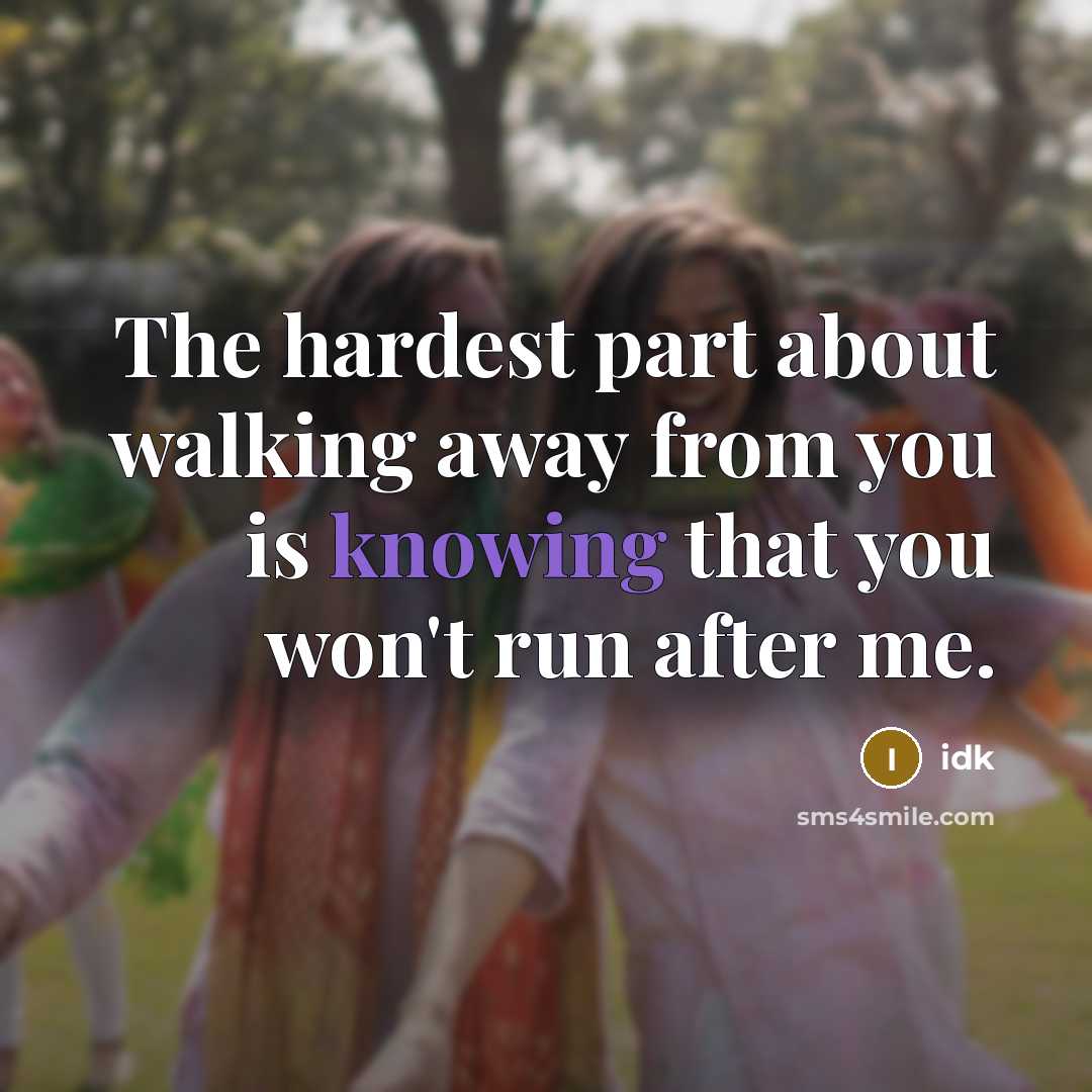 “The hardest part about walking away from you is knowing that you won't run after me.” quote by Idk