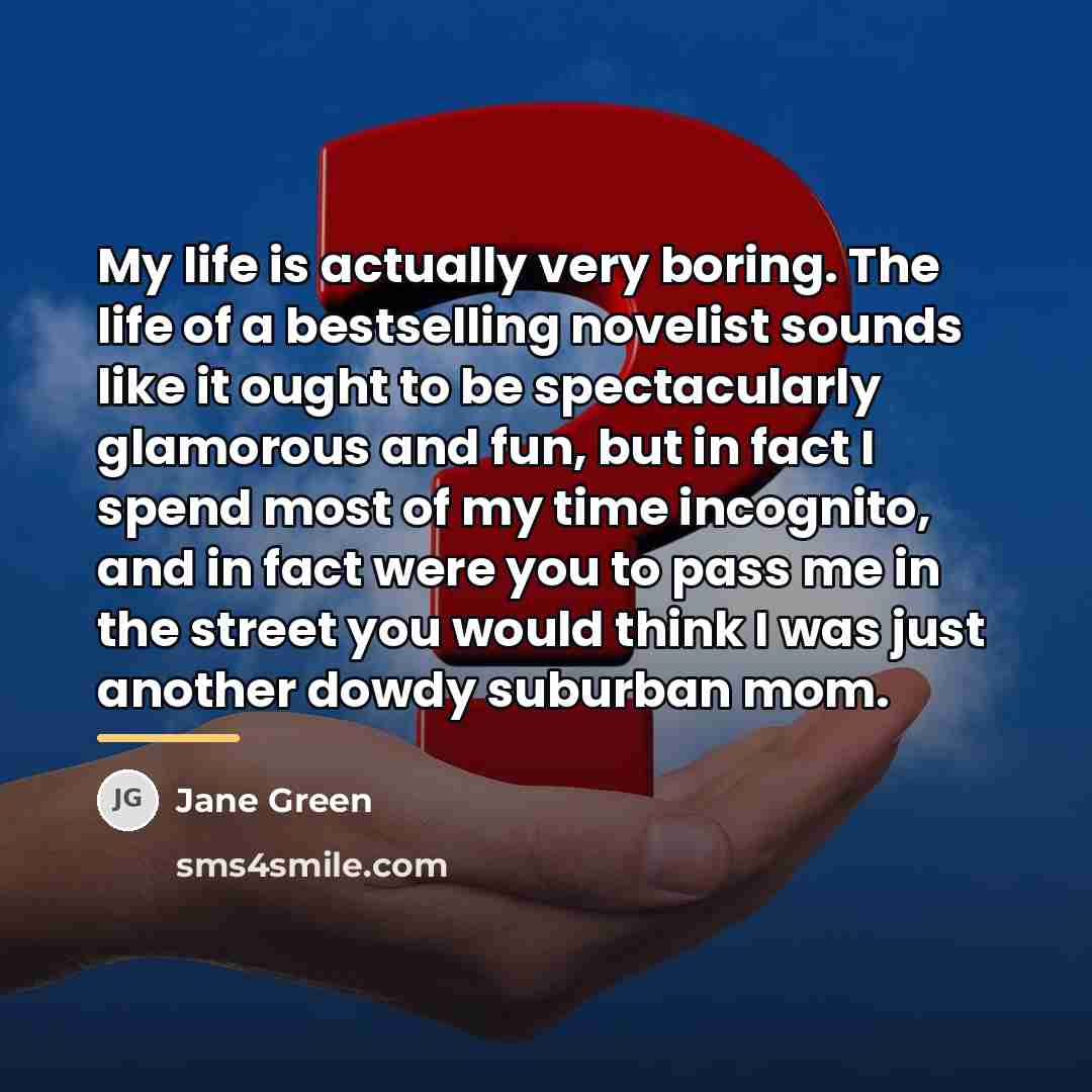 “My life is actually very boring. The life of a…” quote by Jane Green