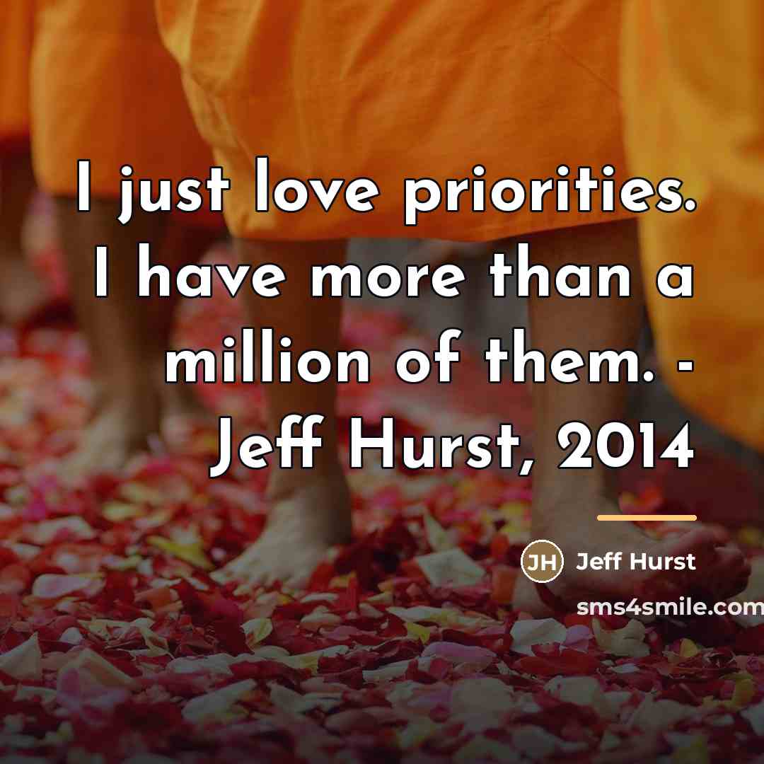 “I just love priorities. I have more than a million…” quote by Jeff Hurst