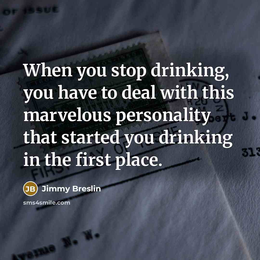 “When you stop drinking, you have to deal with this…” quote by Jimmy Breslin