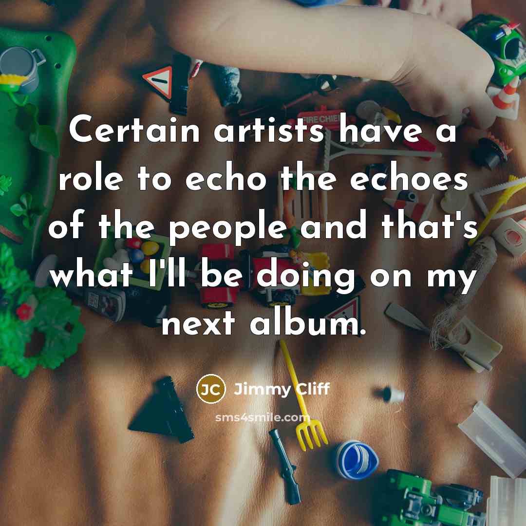 “Certain artists have a role to echo the echoes of…” quote by Jimmy Cliff