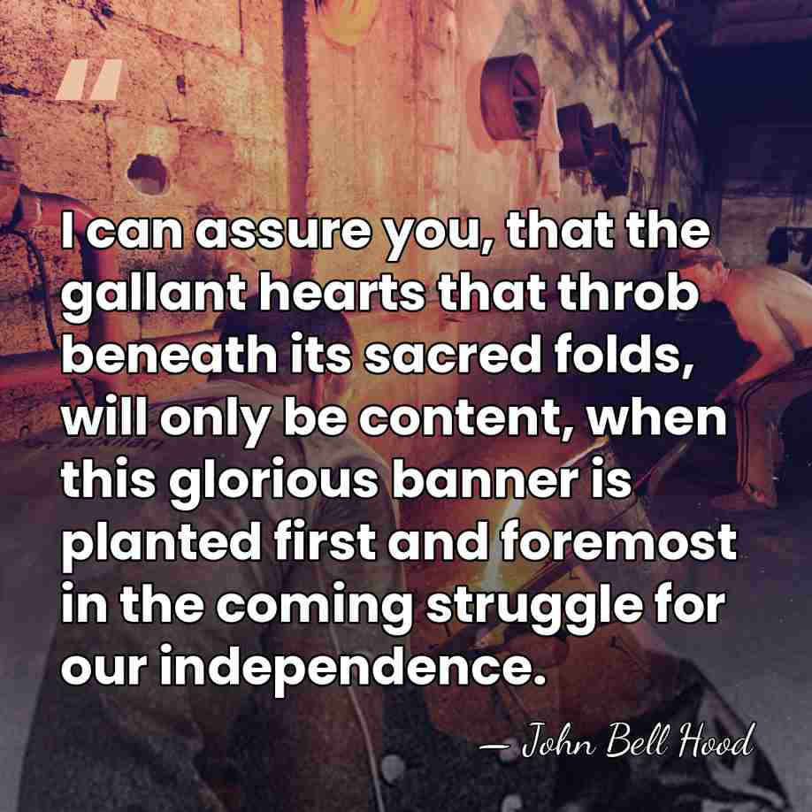 I can assure you, that the gallant hearts that throb beneath its&hellip; - John Bell Hood