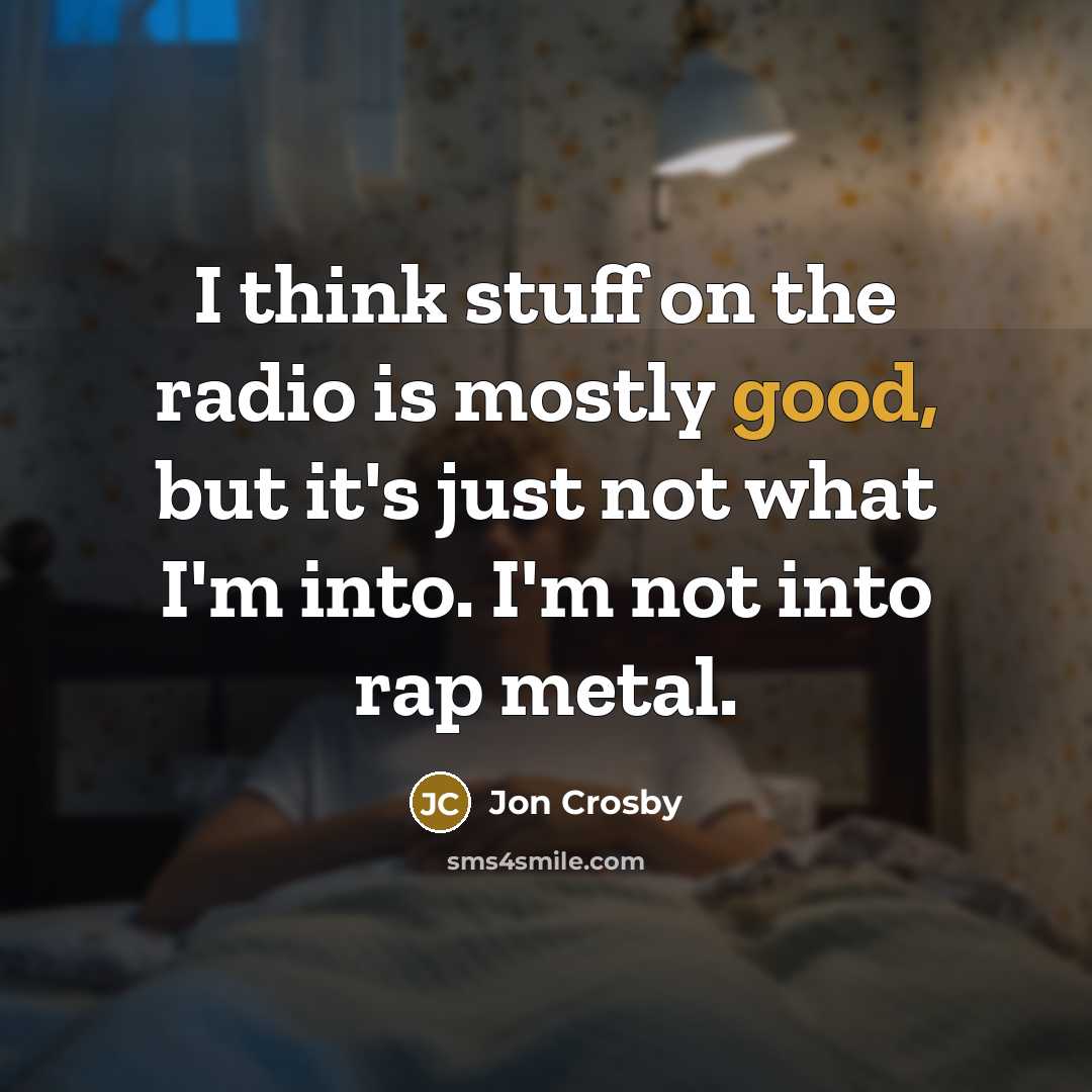 “I think stuff on the radio is mostly good, but…” quote by Jon Crosby