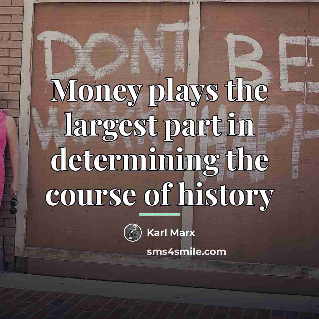 “Money plays the largest part in determining the course of…” quote by Karl Marx