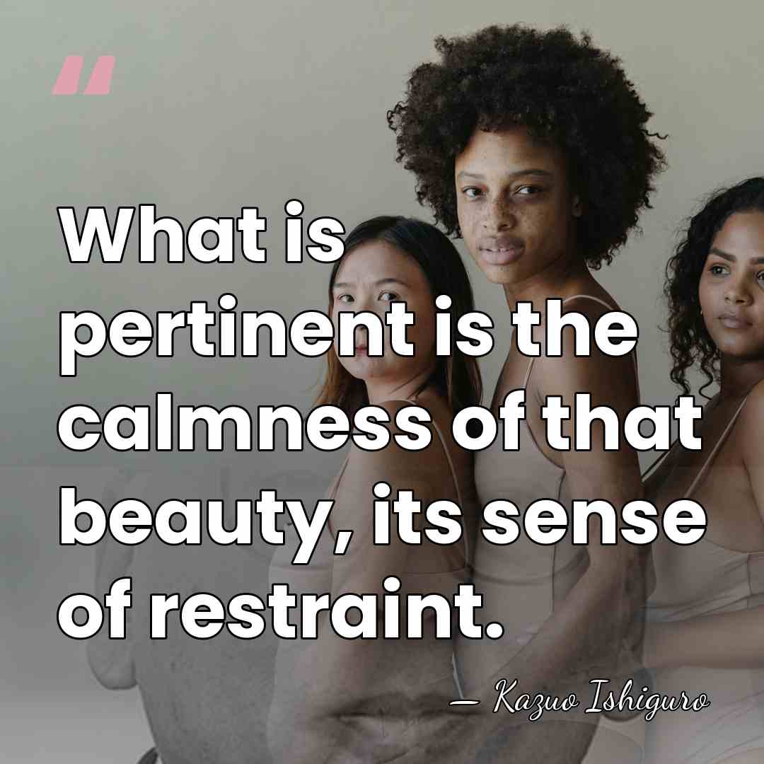 What is pertinent is the calmness of that beauty, its sense of&hellip; - Kazuo Ishiguro
