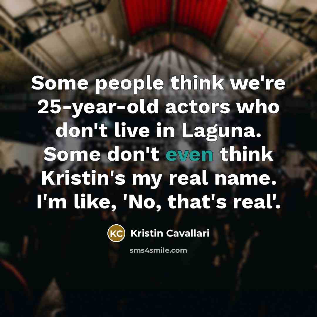 “Some people think we're 25-year-old actors who don't live in Laguna. Some don't even think Kristin's my real name. I'm like, 'No, that's real'.” quote by Kristin Cavallari
