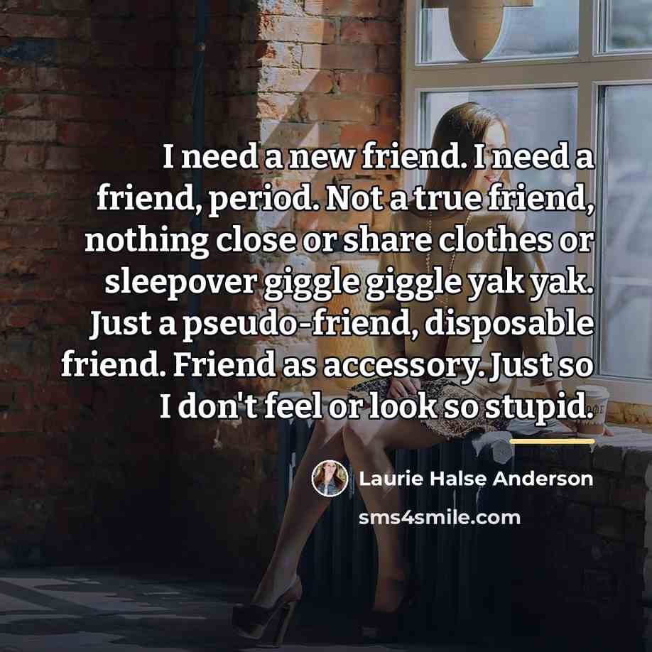 “I need a new friend. I need a friend, period.…” quote by Laurie Halse Anderson