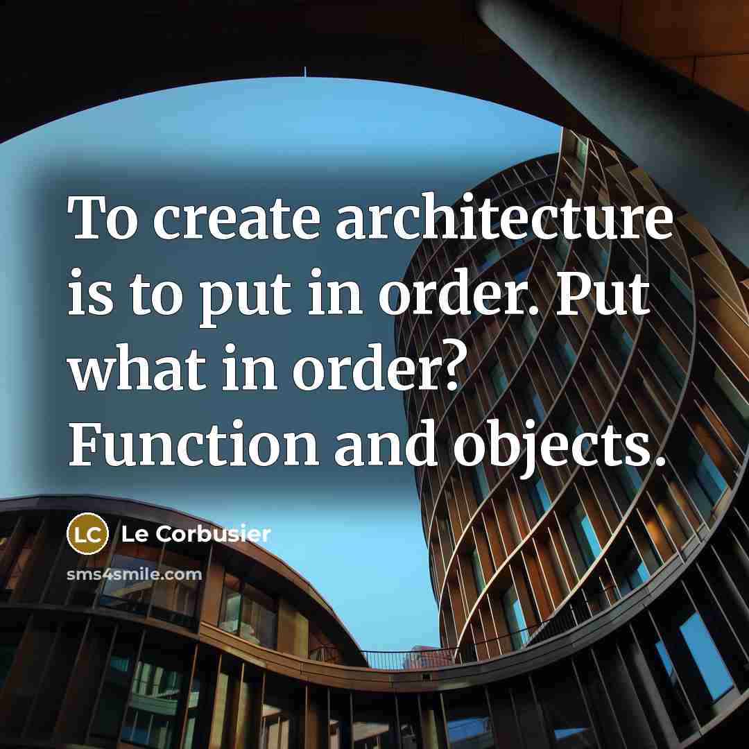 “To create architecture is to put in order. Put what…” quote by Le Corbusier