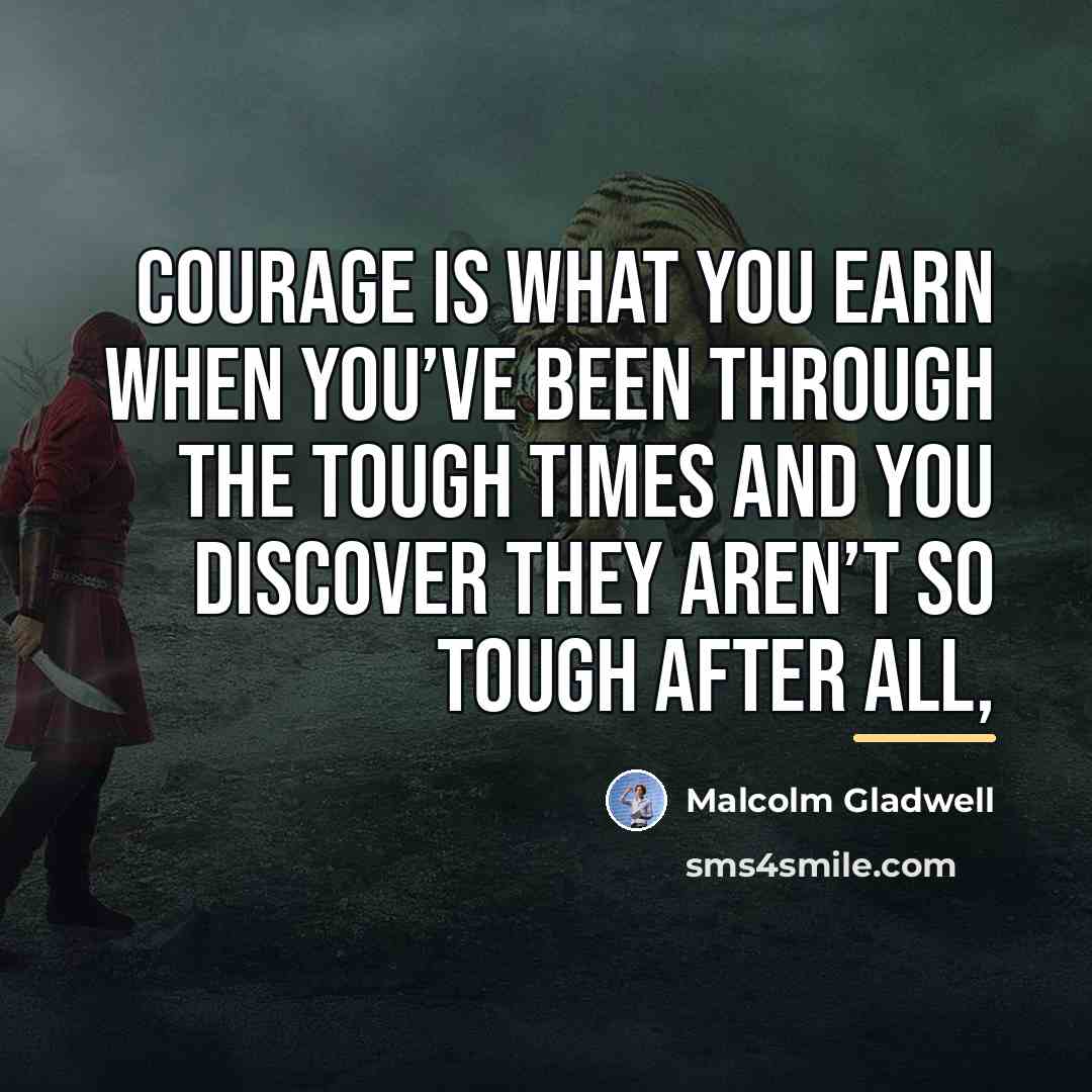 “Courage is what you earn when you’ve been through the…” quote by Malcolm Gladwell