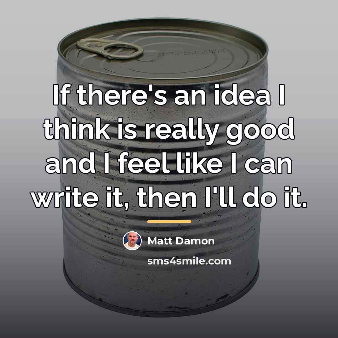 “If there's an idea I think is really good and…” quote by Matt Damon