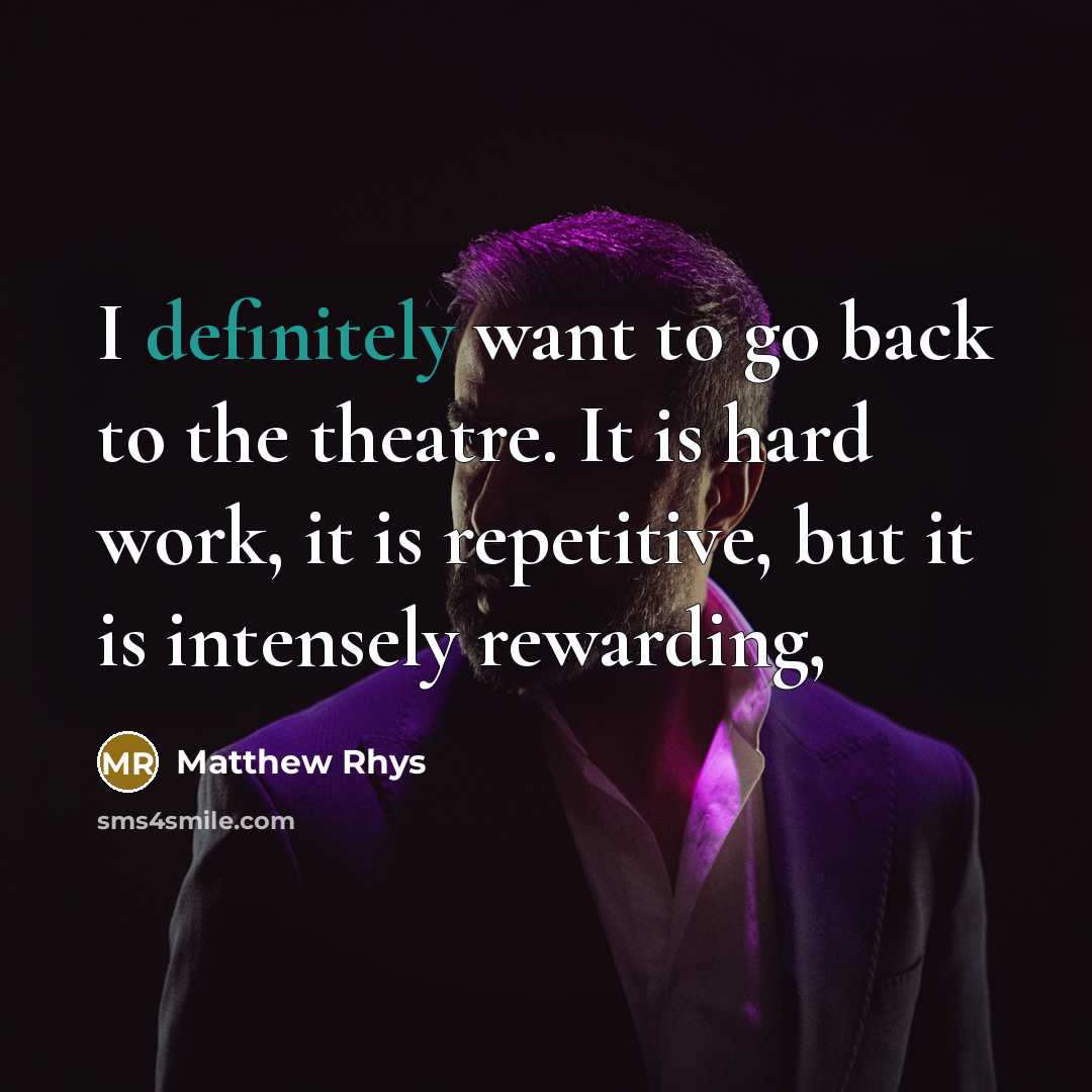 “I definitely want to go back to the theatre. It is hard work, it is repetitive, but it is intensely rewarding,” quote by Matthew Rhys