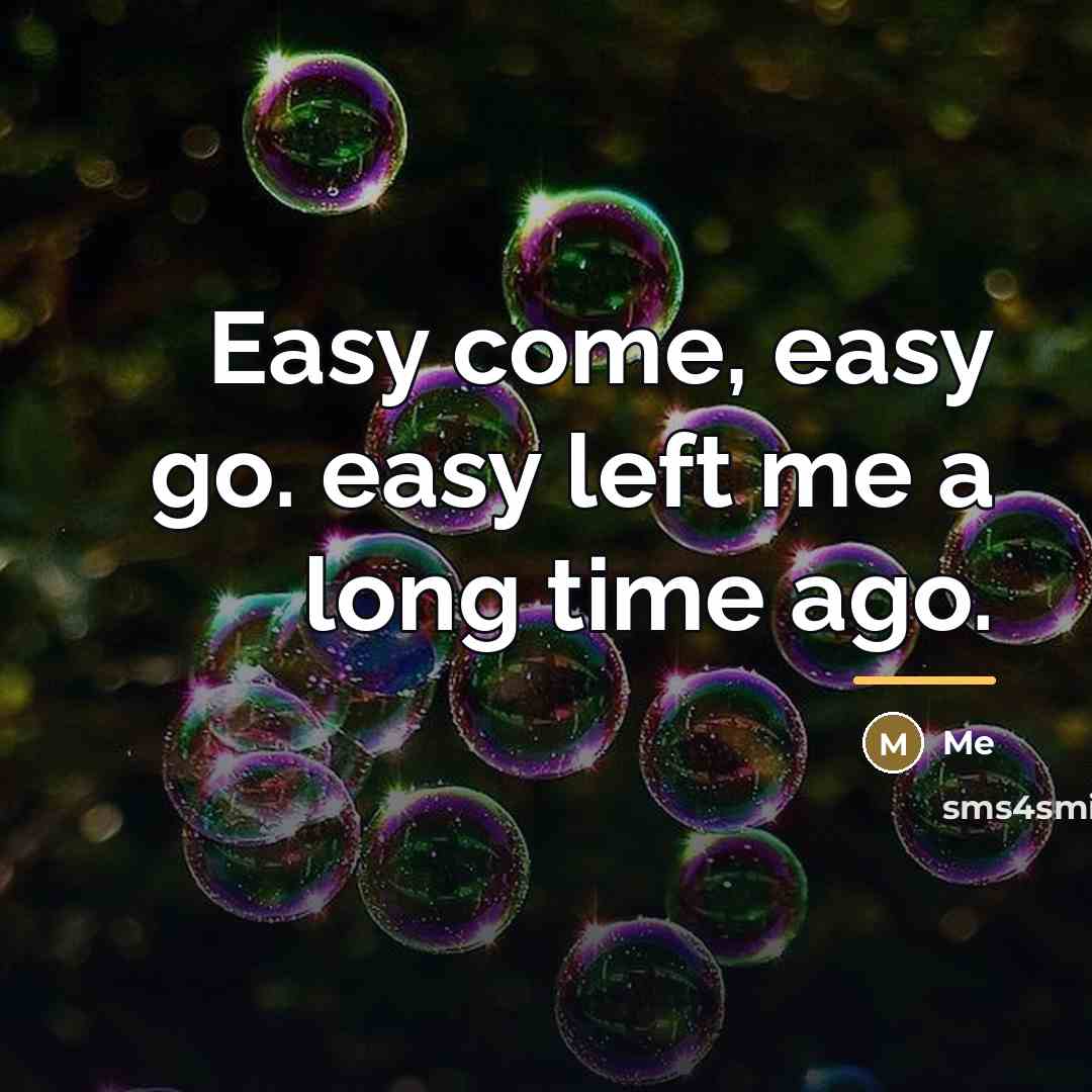 “Easy come, easy go. easy left me a long time…” quote by Me