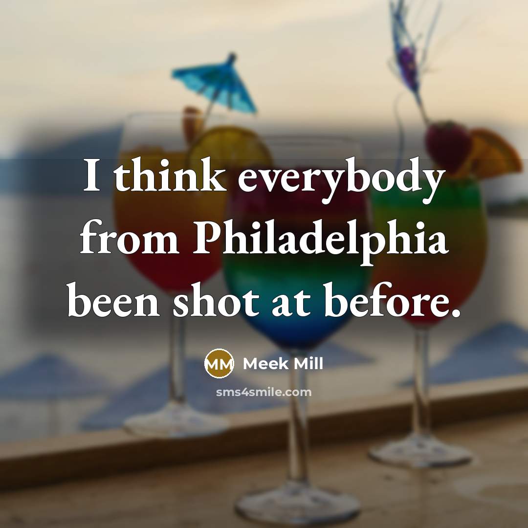 “I think everybody from Philadelphia been shot at before.…” quote by Meek Mill