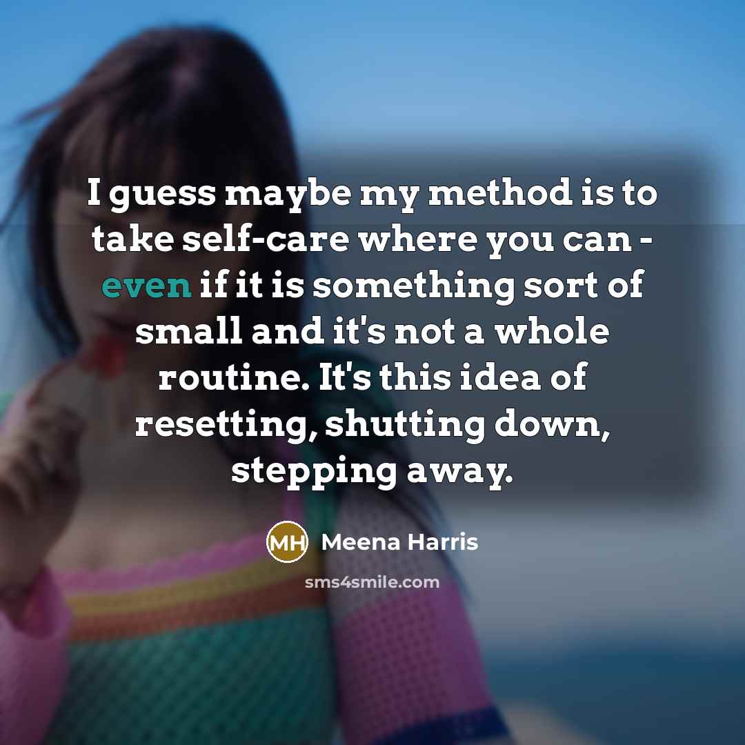 “I guess maybe my method is to take self-care where…” quote by Meena Harris