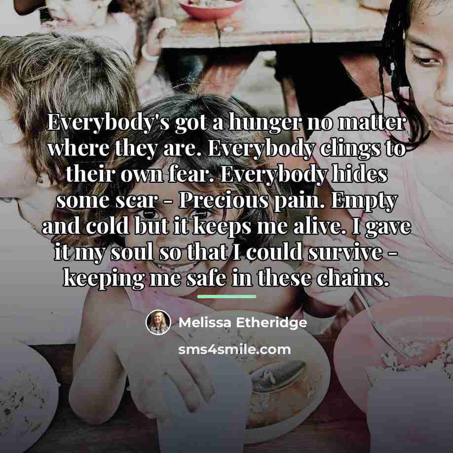 “Everybody's got a hunger no matter where they are. Everybody…” quote by Melissa Etheridge