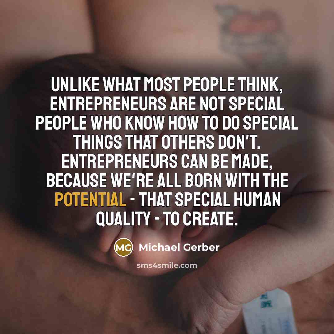 “Unlike what most people think, entrepreneurs are not special people…” quote by Michael Gerber