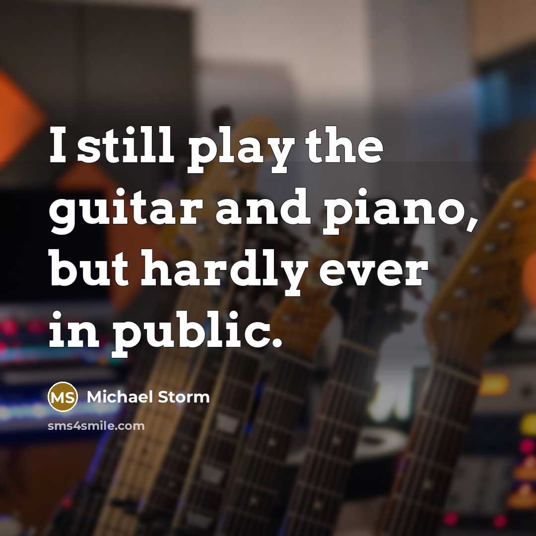 “I still play the guitar and piano, but hardly ever…” quote by Michael Storm