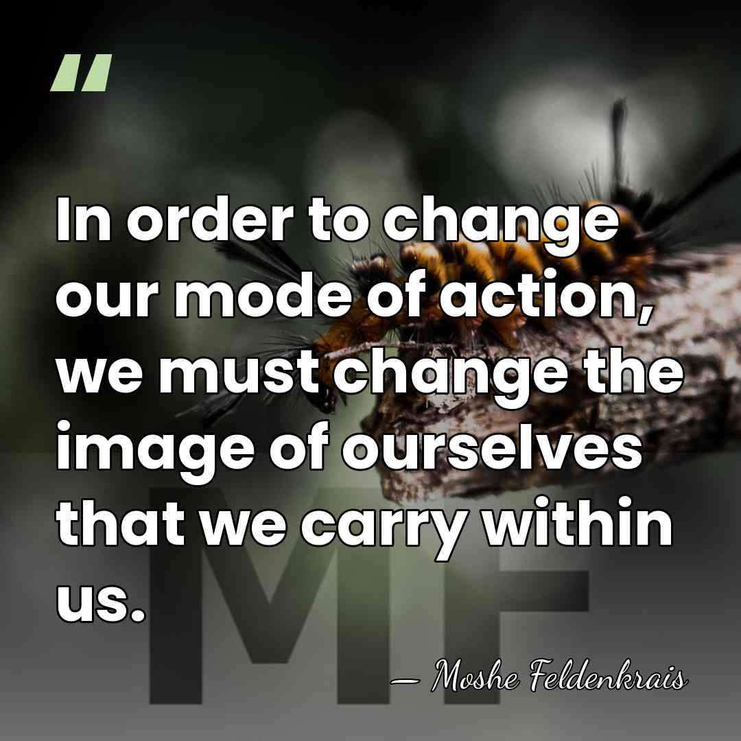 In order to change our mode of action, we must change the&hellip; - Moshe Feldenkrais