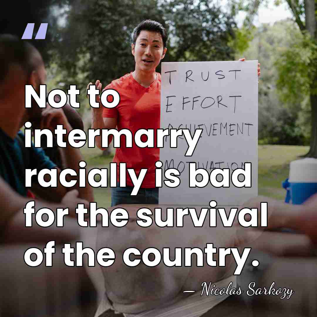 Not to intermarry racially is bad for the survival of the country. - Nicolas Sarkozy