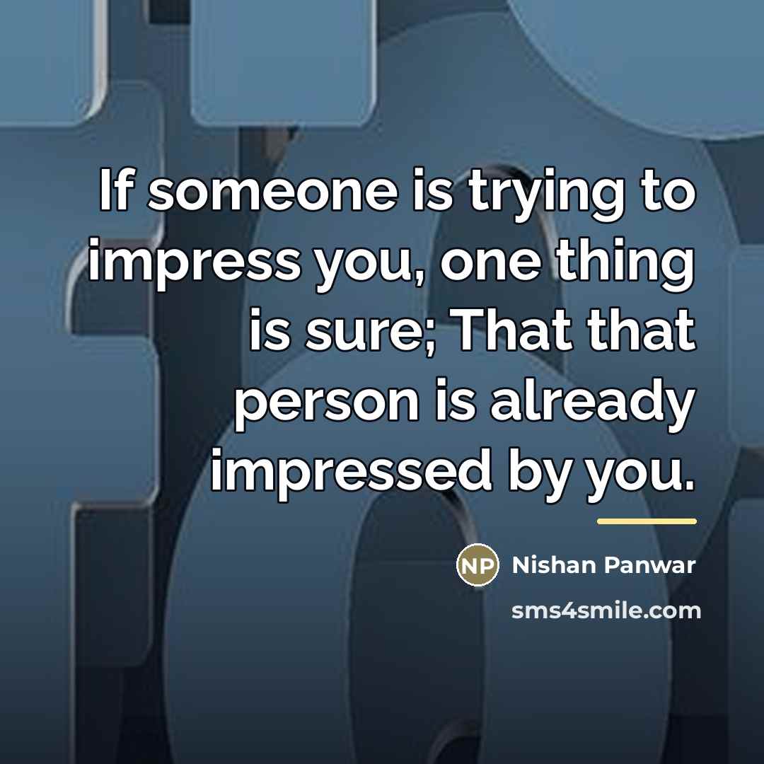 “If someone is trying to impress you, one thing is…” quote by Nishan Panwar