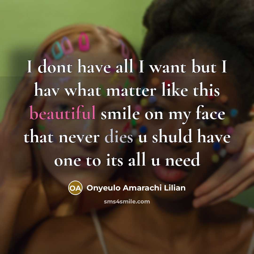 “I dont have all I want but I hav what matter like this beautiful smile on my face that never dies u shuld have one to its all u need” quote by Onyeulo Amarachi Lilian