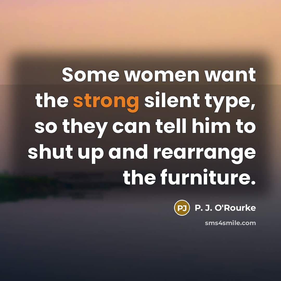 “Some women want the strong silent type, so they can…” quote by P. J. O'Rourke