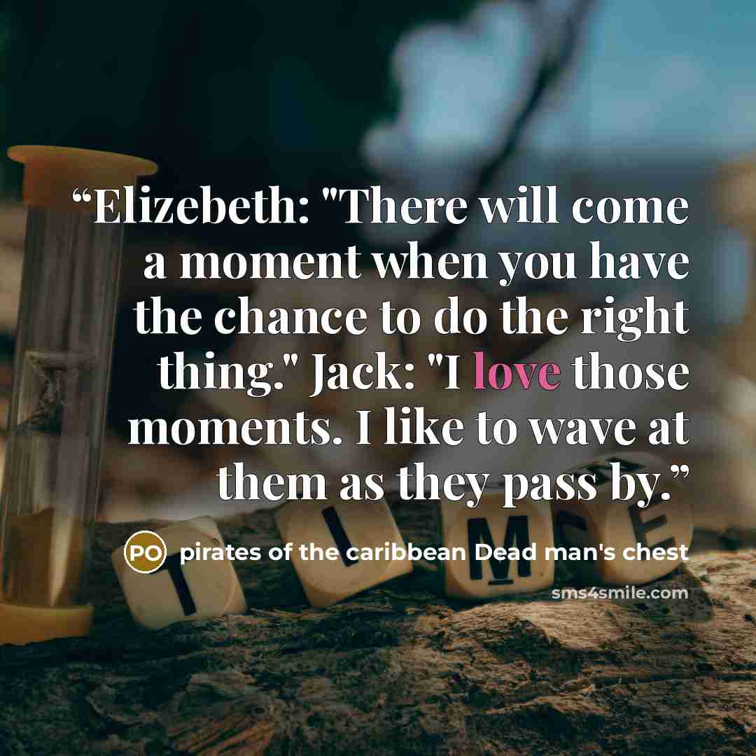 “Elizebeth: "There will come a moment when you have the chance to do the right thing." Jack: "I love those moments. I like to wave at them as they pass by.” quote by pirates of the caribbean Dead man's chest