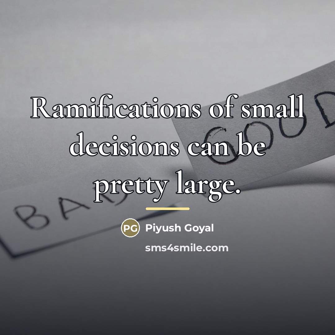 “Ramifications of small decisions can be pretty large.…” quote by Piyush Goyal