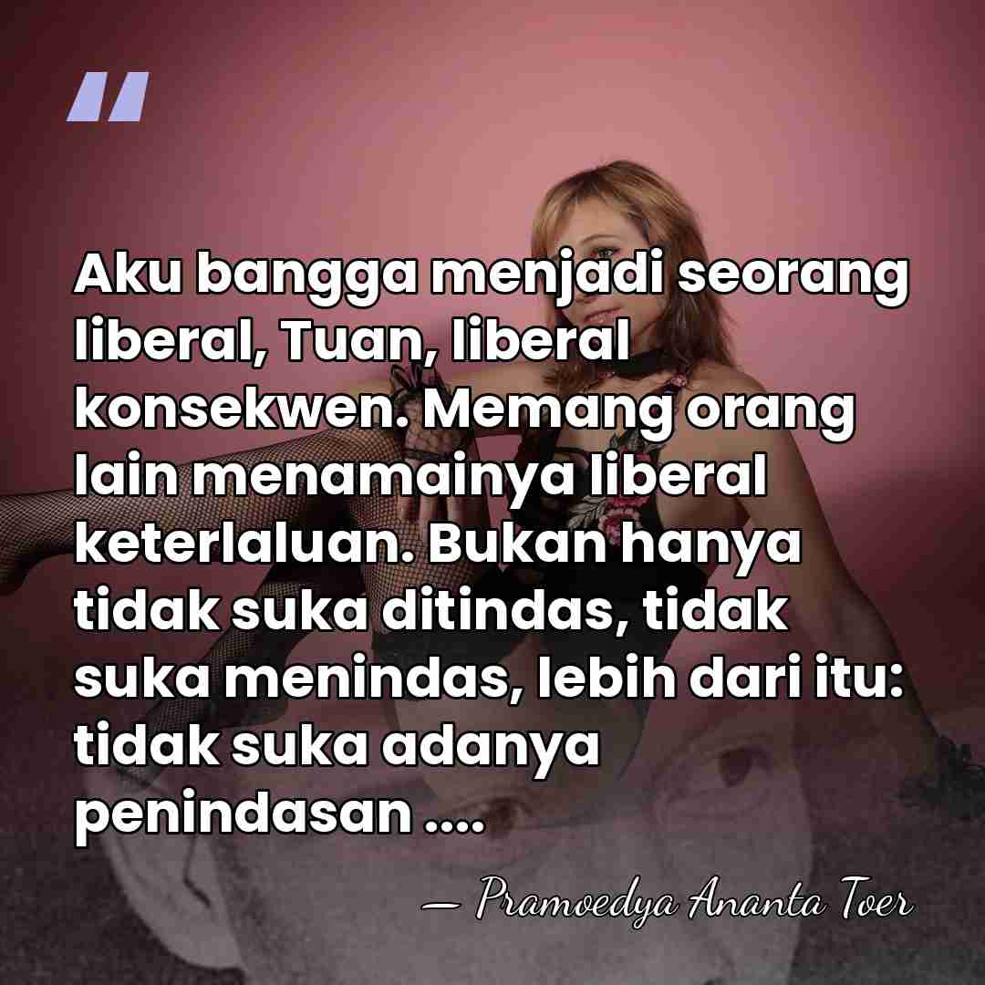 Aku bangga menjadi seorang liberal, Tuan, liberal konsekwen. Memang orang lain menamainya&hellip; - Pramoedya Ananta Toer