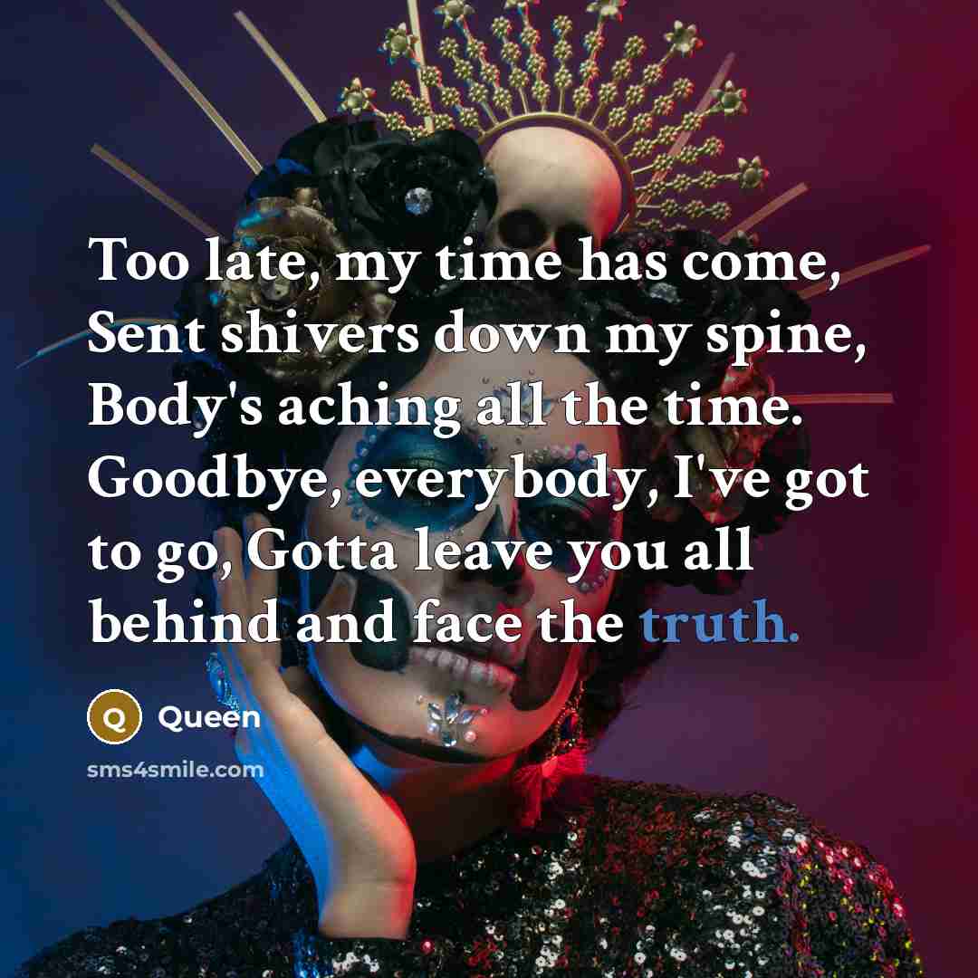 “Too late, my time has come, Sent shivers down my…” quote by Queen