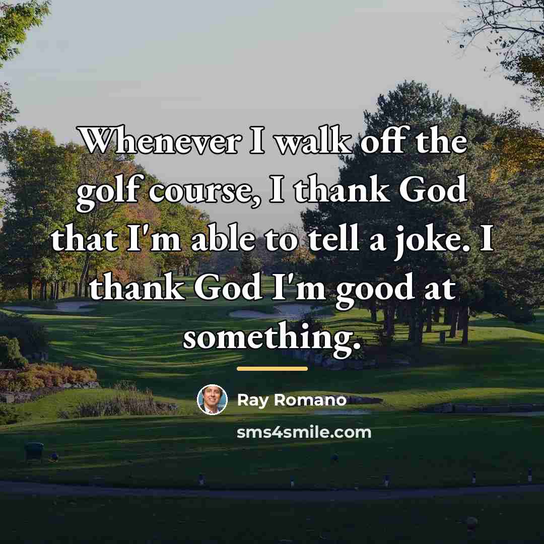 “Whenever I walk off the golf course, I thank God…” quote by Ray Romano