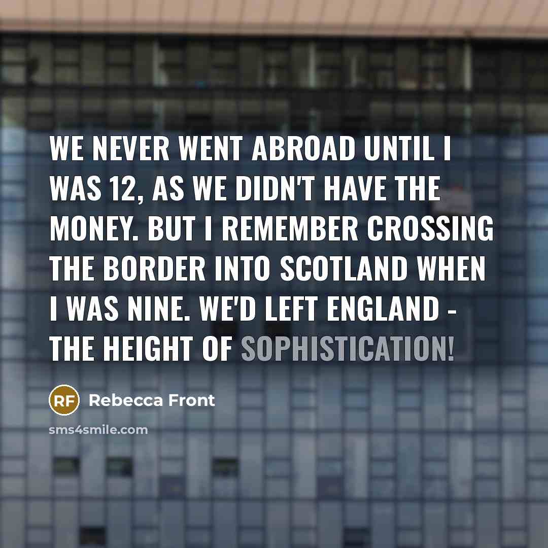 “We never went abroad until I was 12, as we…” quote by Rebecca Front