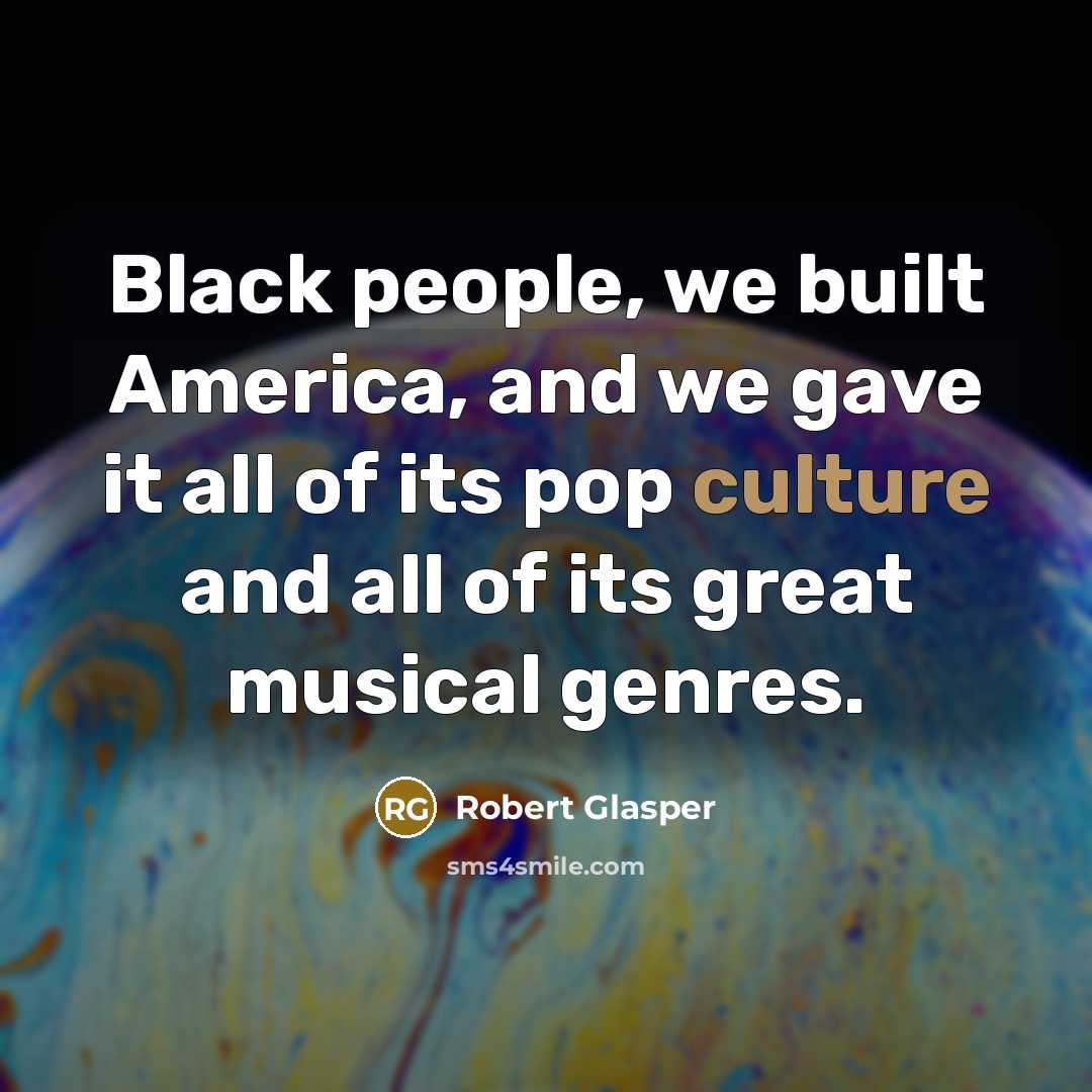 “Black people, we built America, and we gave it all…” quote by Robert Glasper