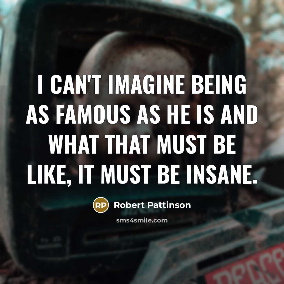 “I can't imagine being as famous as he is and…” quote by Robert Pattinson