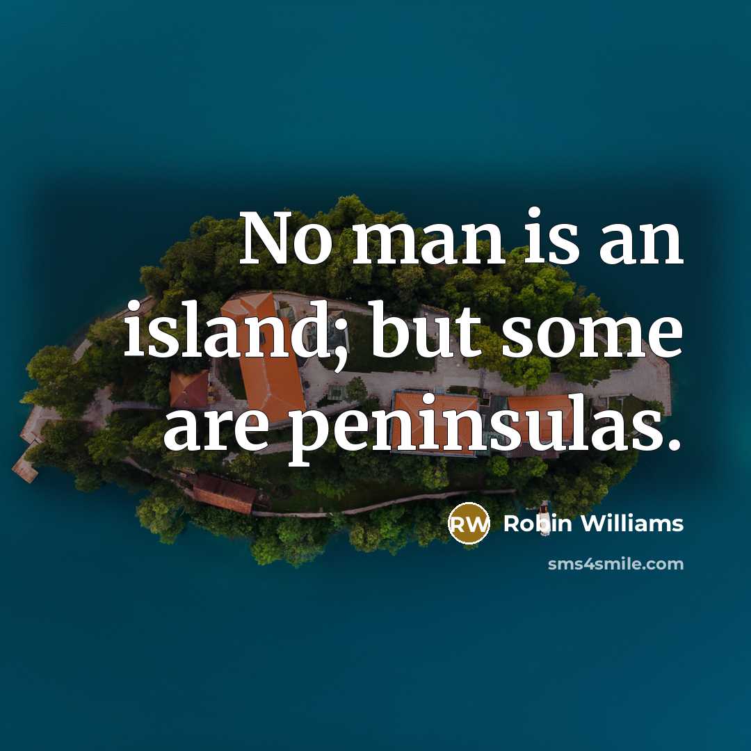 “No man is an island; but some are peninsulas.…” quote by Robin Williams