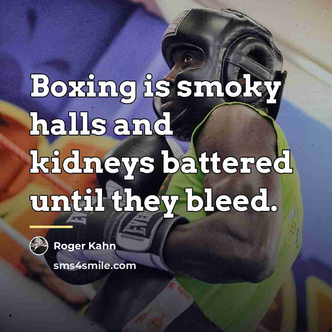 “Boxing is smoky halls and kidneys battered until they bleed.…” quote by Roger Kahn