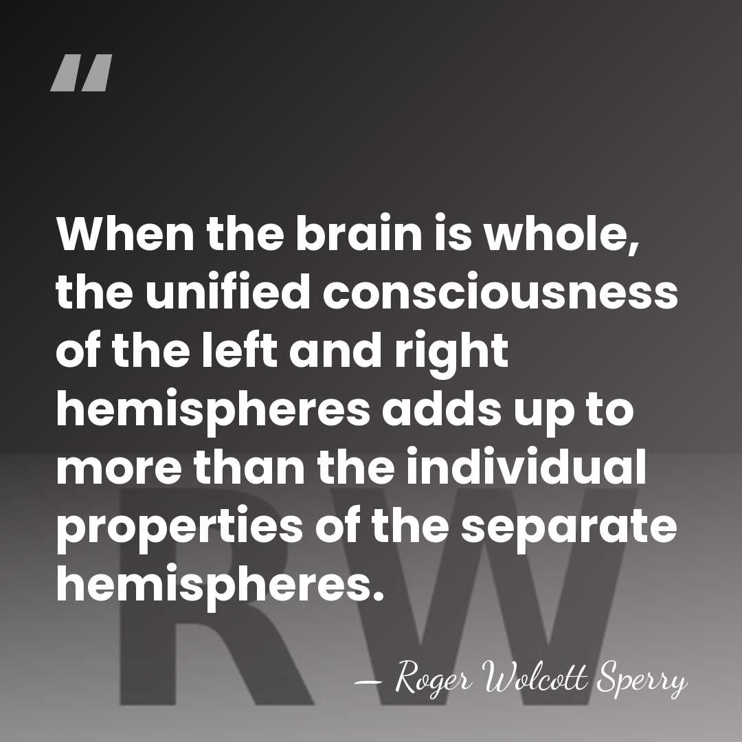 When the brain is whole, the unified consciousness of the left and&hellip; - Roger Wolcott Sperry