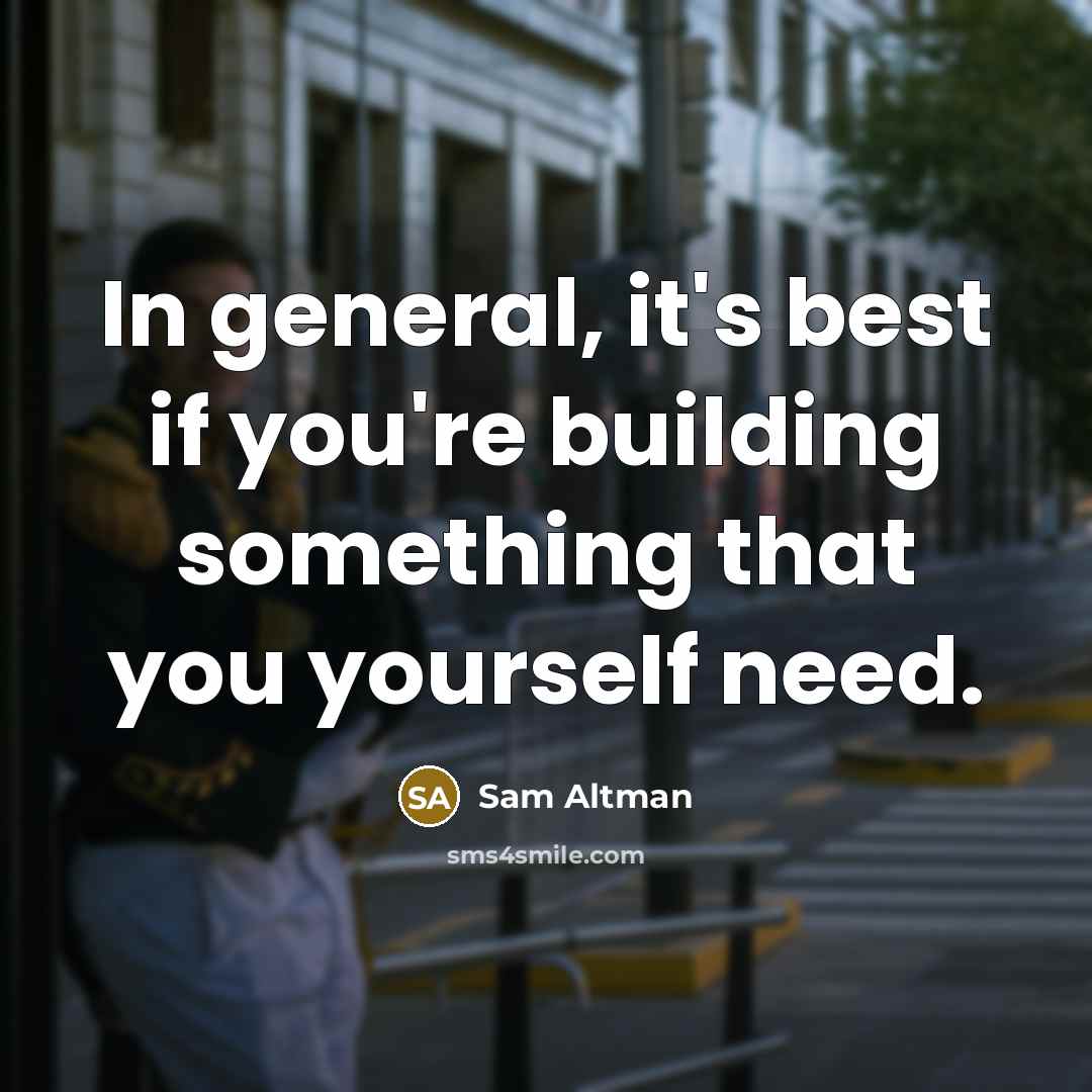 “In general, it's best if you're building something that you…” quote by Sam Altman