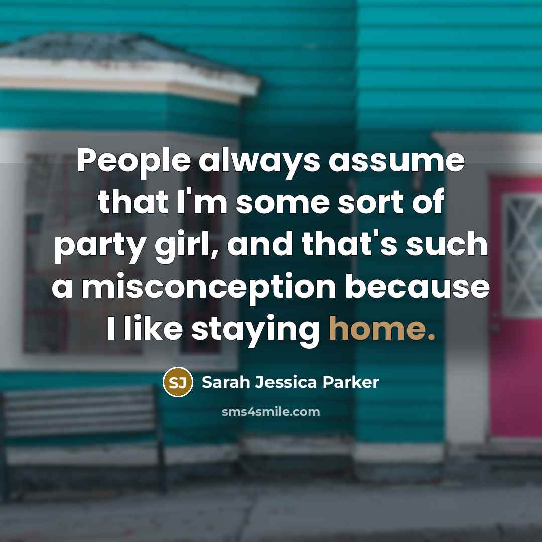 “People always assume that I'm some sort of party girl,…” quote by Sarah Jessica Parker