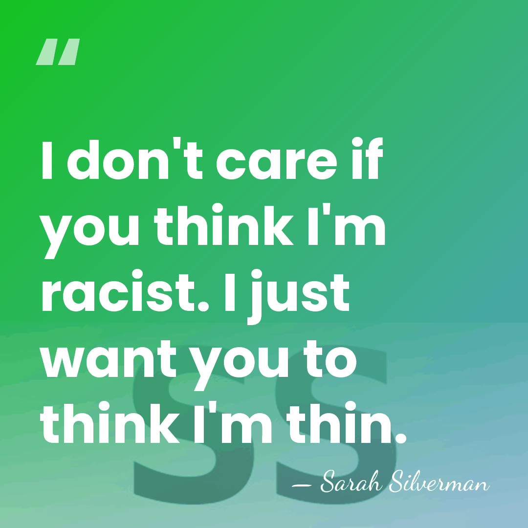 I don't care if you think I'm racist. I just want you&hellip; - Sarah Silverman