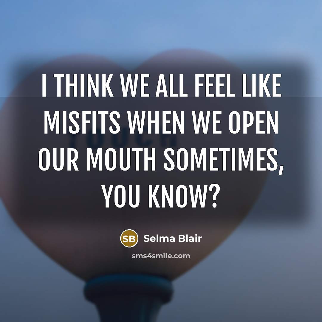 “I think we all feel like misfits when we open…” quote by Selma Blair