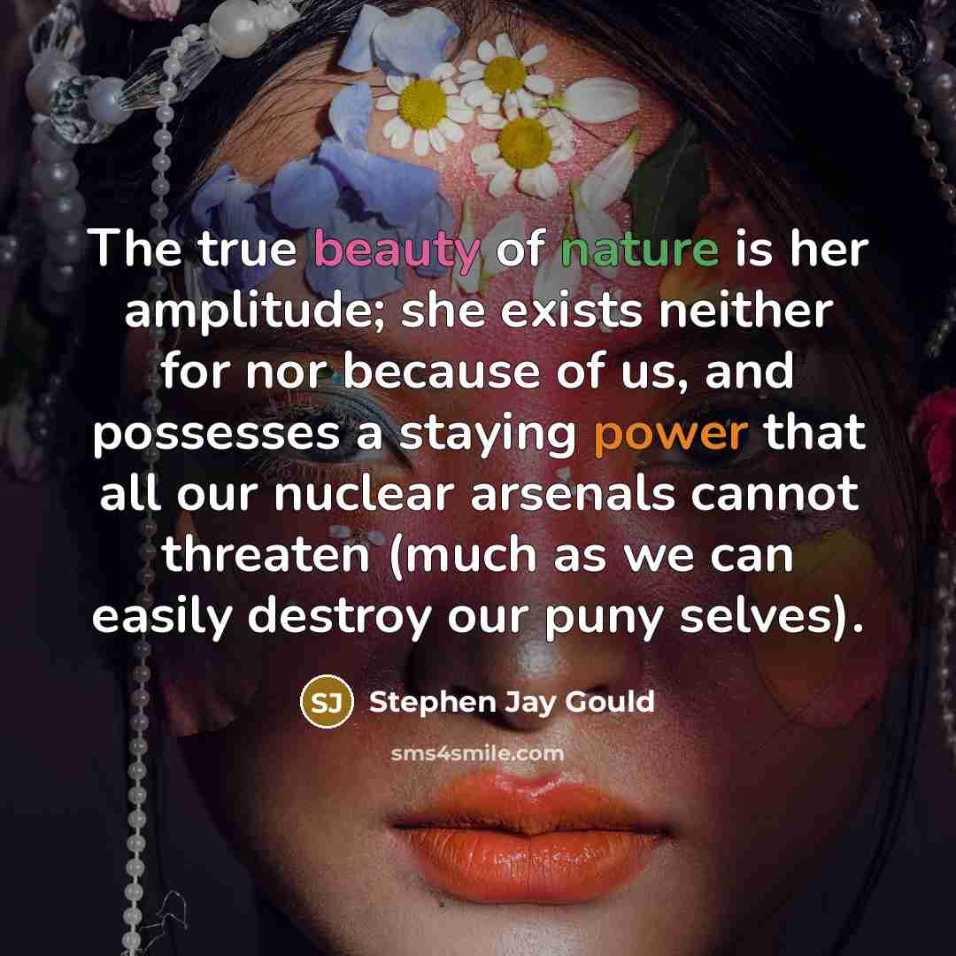 “The true beauty of nature is her amplitude; she exists…” quote by Stephen Jay Gould