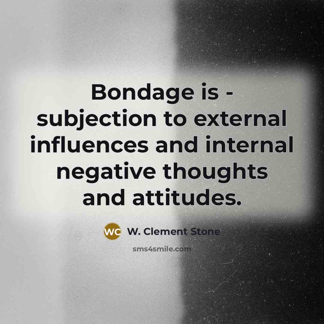 “Bondage is - subjection to external influences and internal negative…” quote by W. Clement Stone