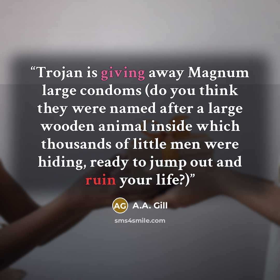 “Trojan is giving away Magnum large condoms (do you think they were named after a large wooden animal inside which thousands of little men were hiding, ready to jump out and ruin your life?)” quote by A.A. Gill