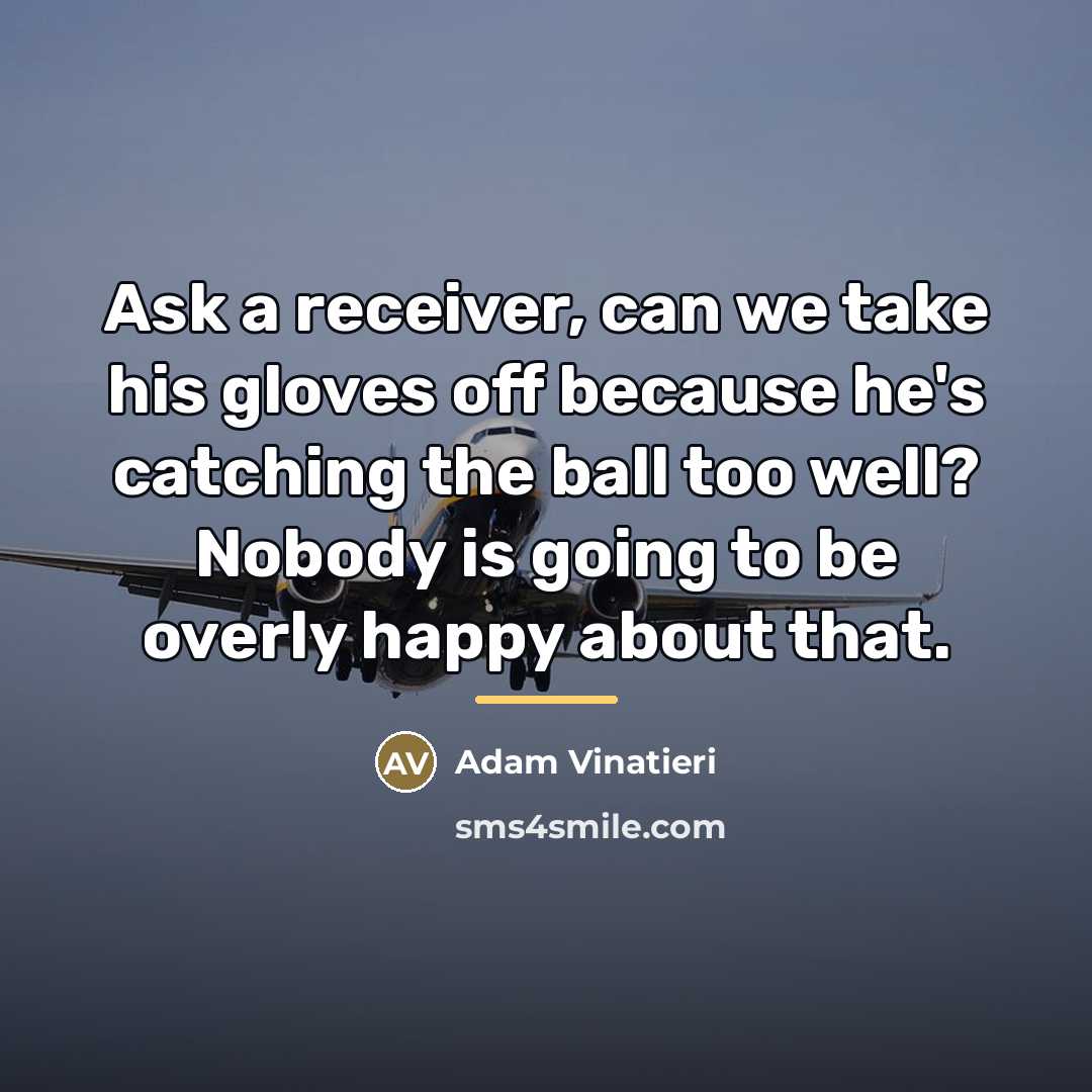 “Ask a receiver, can we take his gloves off because…” quote by Adam Vinatieri