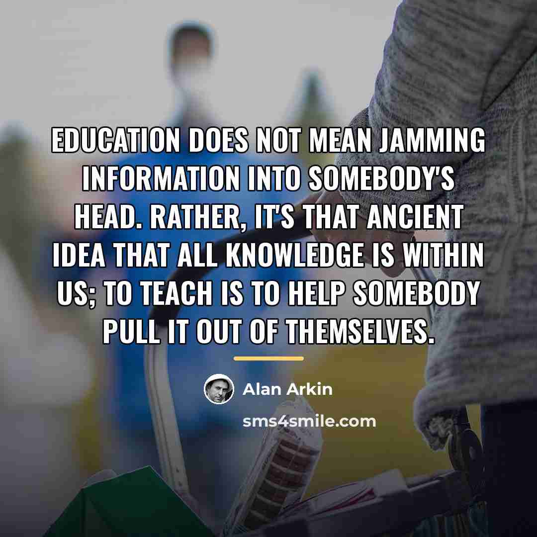 “Education does not mean jamming information into somebody's head. Rather,…” quote by Alan Arkin