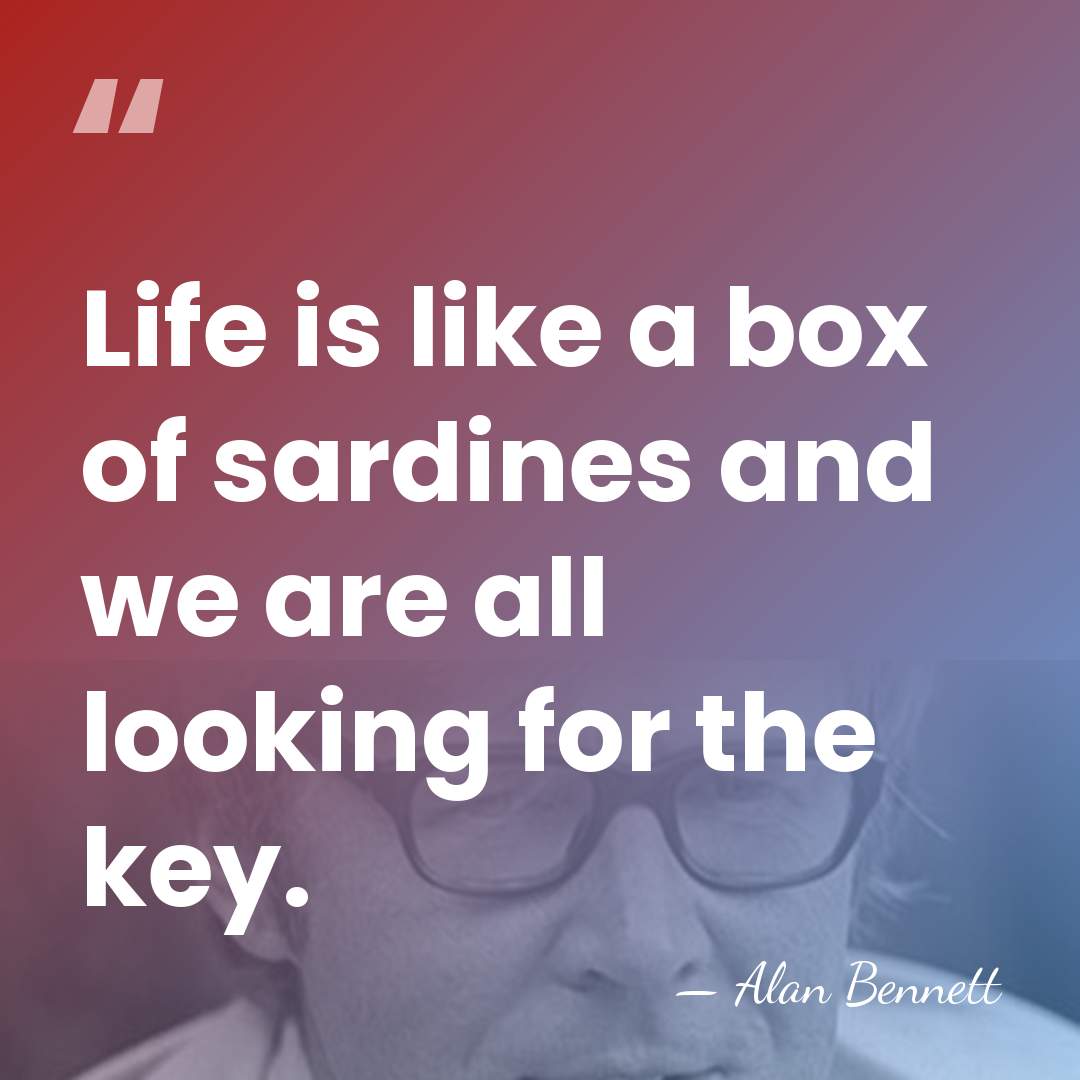 Life is like a box of sardines and we are all looking&hellip; - Alan Bennett