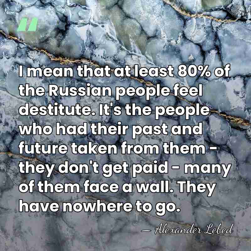 I mean that at least 80% of the Russian people feel destitute.&hellip; - Alexander Lebed